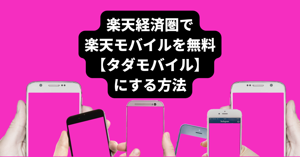 楽天経済圏で楽天モバイルを無料で使う方法【タダモバイル】