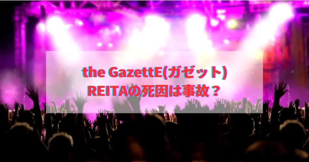 the GazettE ガゼット REITA れいた レイタ 死因 自殺 事故