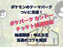 ポケパークカントー 抽選 抽選期間 抽選期限 当選方法 抽選方法 申込方法 当選コツ ポケパークカントー当選