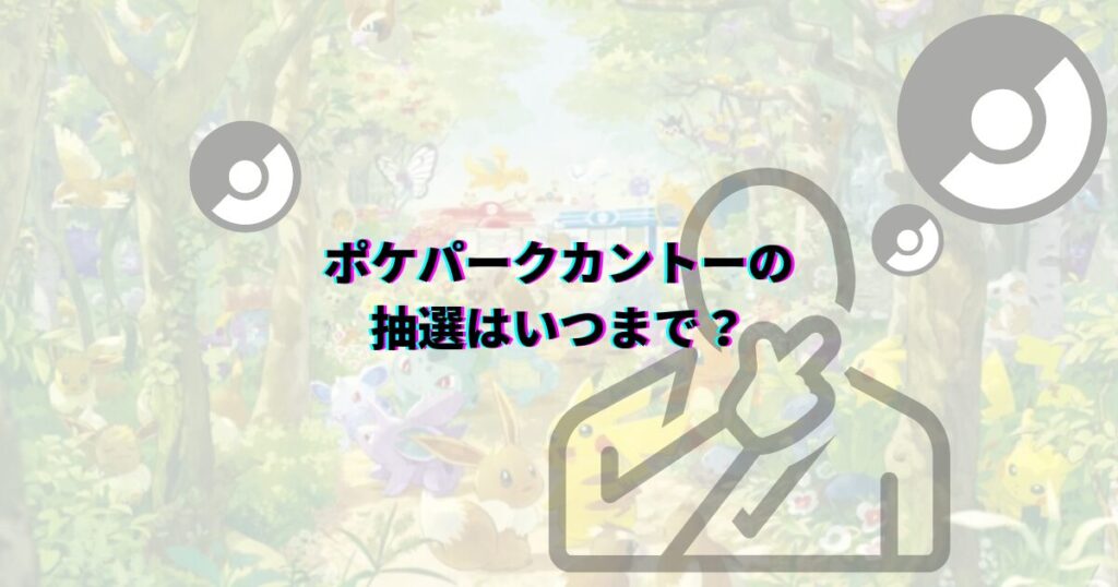 ポケパークカントー 抽選 抽選期間 抽選期限 当選方法 抽選方法 申込方法 当選コツ ポケパークカントー当選