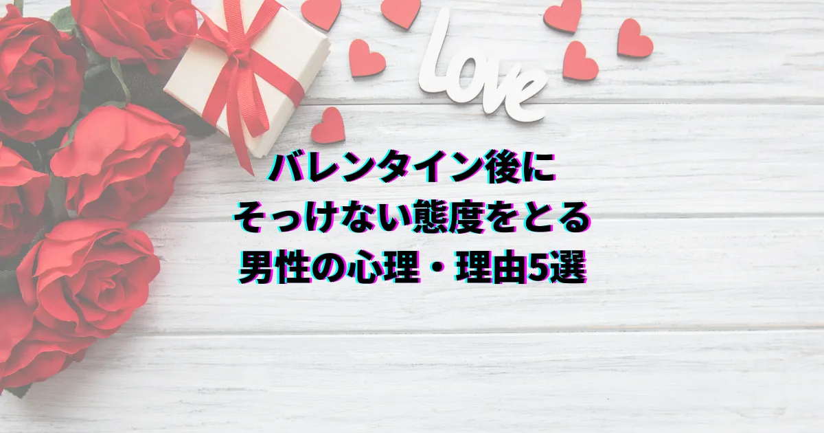 バレンタイン後 そっけない 脈あり 脈なし 対処法 バレンタイン男性心理