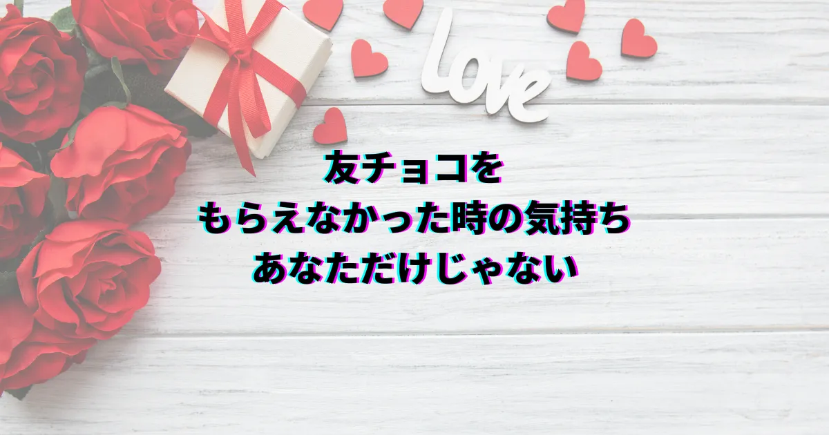 友チョコ バレンタイン 友チョコもらえなかった 友チョコもらえない 友チョコ貰えなかった