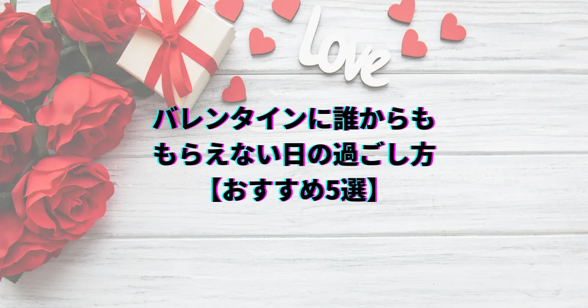 バレンタイン 誰からももらえない バレンタイン貰えない理由 バレンタイン貰えない時の過ごし方
