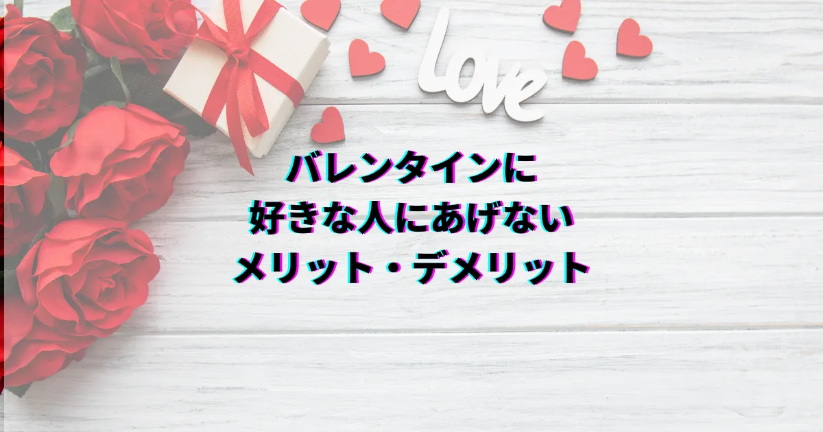 バレンタイン 好きな人にあげない バレンタイン あげない メリット バレンタイン あげない デメリット バレンタイン 渡さない 脈なし バレンタイン 本命 あげない 割合