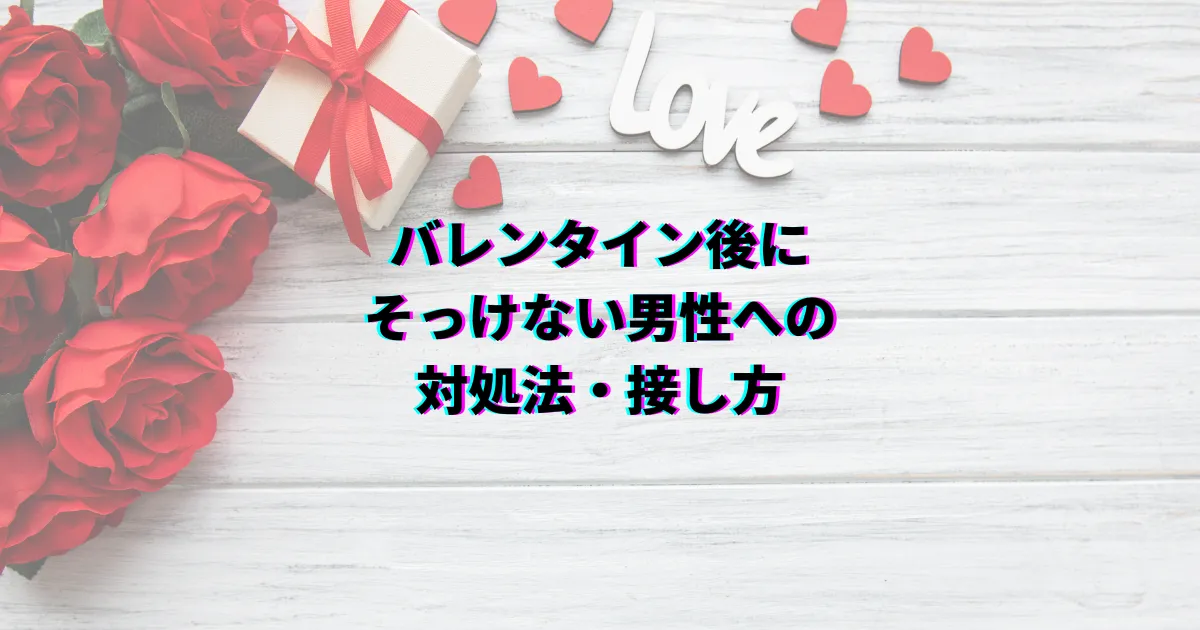 バレンタイン後 そっけない 脈あり 脈なし 対処法 バレンタイン男性心理