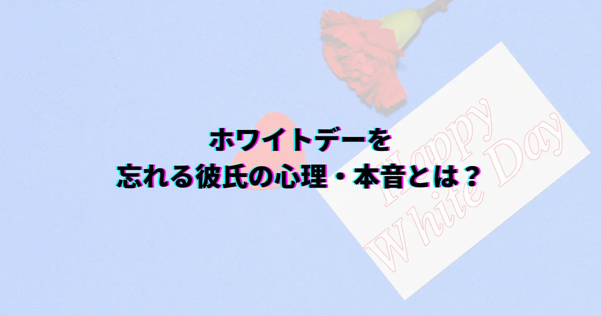 ホワイトデー忘れた ホワイトデー忘れられた 彼氏