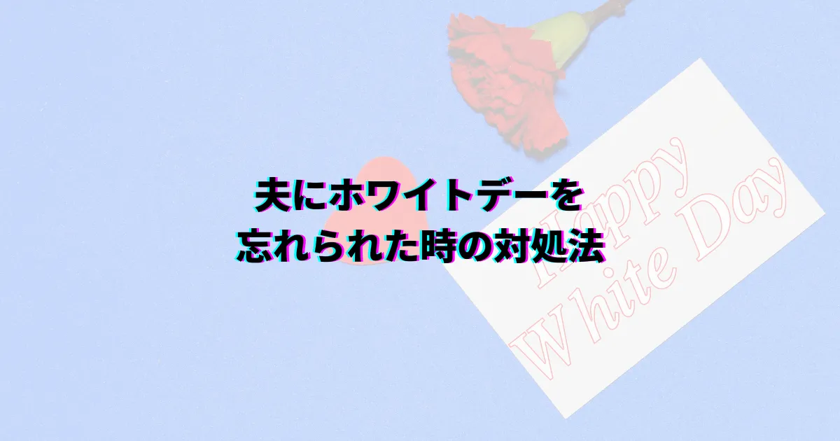 ホワイトデー 忘れられた 夫