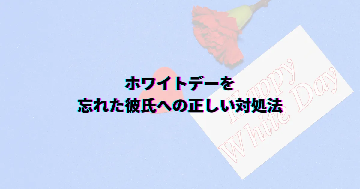 ホワイトデー忘れた ホワイトデー忘れられた 彼氏