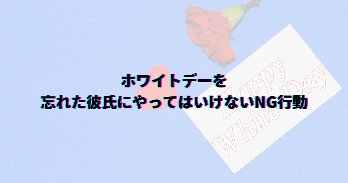 ホワイトデー忘れた ホワイトデー忘れられた 彼氏