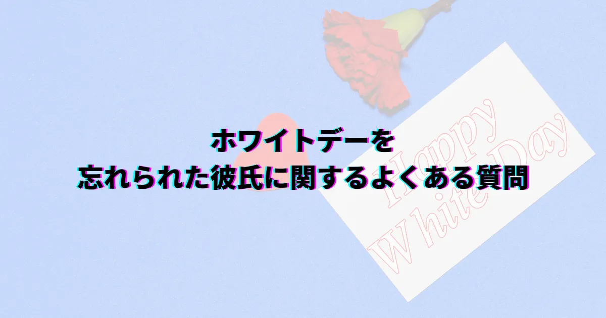 ホワイトデー忘れた ホワイトデー忘れられた 彼氏