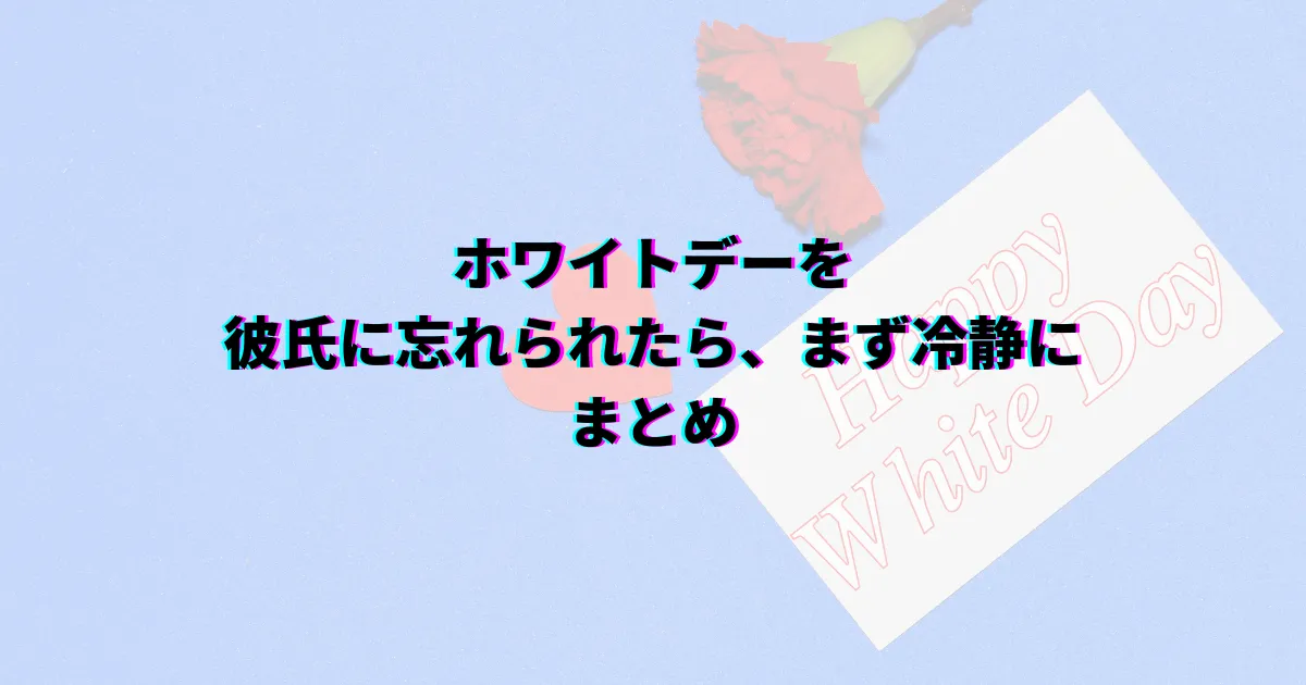 ホワイトデー忘れた ホワイトデー忘れられた 彼氏