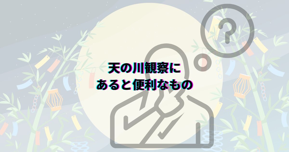 七夕の天の川がいつまで見れるか、見頃の時期や時間帯・方角・見える場所や撮影のコツ・織姫星と彦星も解説