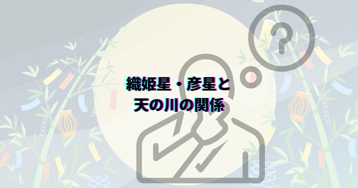 七夕の天の川がいつまで見れるか、見頃の時期や時間帯・方角・見える場所や撮影のコツ・織姫星と彦星も解説