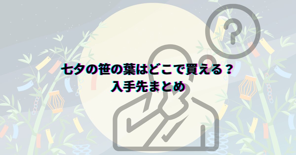 七夕の笹の葉はどこで買える?ダイソーや花屋・通販など入手先や本物・造花の選び方・値段・代用品まで解説