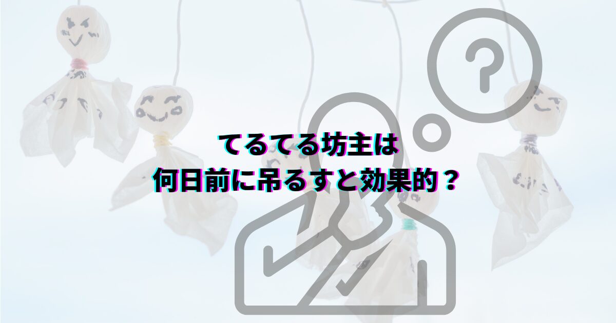 てるてる坊主 何日前に吊るすと効果的 いつ どこに飾るか