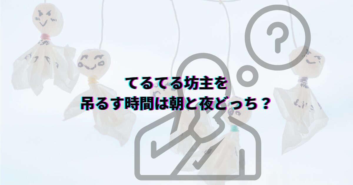 てるてる坊主 何日前に吊るすと効果的 いつ どこに飾るか