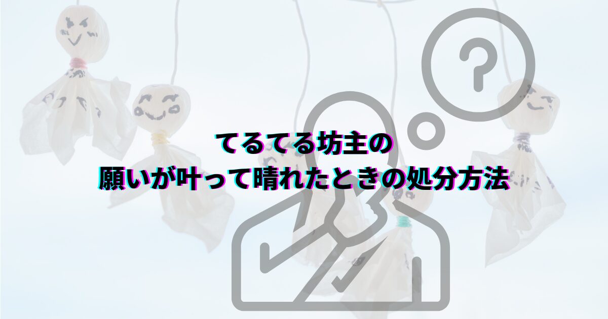 てるてる坊主の処分方法 てるてる坊主願いが叶ったら てるてる坊主晴れなかったとき てるてる坊主捨て方 てるてる坊主保管 てるてる坊主再利用 てるてる坊主分別 てるてる坊主処分前にやること