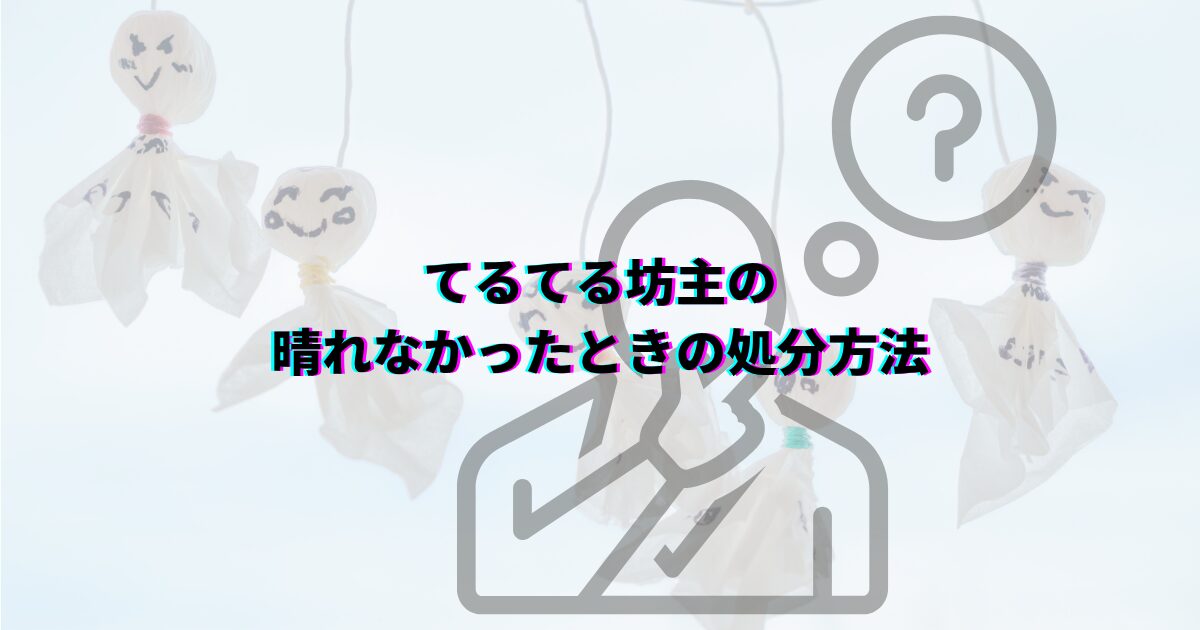てるてる坊主の処分方法 てるてる坊主願いが叶ったら てるてる坊主晴れなかったとき てるてる坊主捨て方 てるてる坊主保管 てるてる坊主再利用 てるてる坊主分別 てるてる坊主処分前にやること